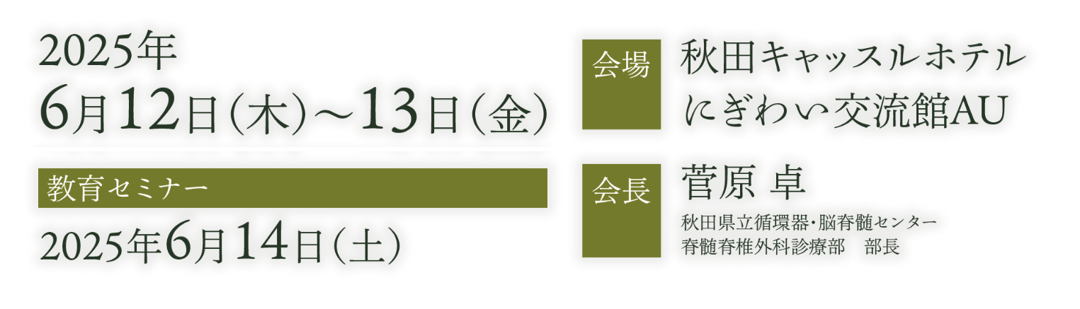 会期：2025年6月12日（木）〜13日（金）／教育セミナー：2025年6月14日（土）／会場：秋田キャッスルホテル にぎわい交流館AU／会長：菅原 卓（秋田県立循環器・脳脊髄センター 脊髄脊椎外科診療部 部長）